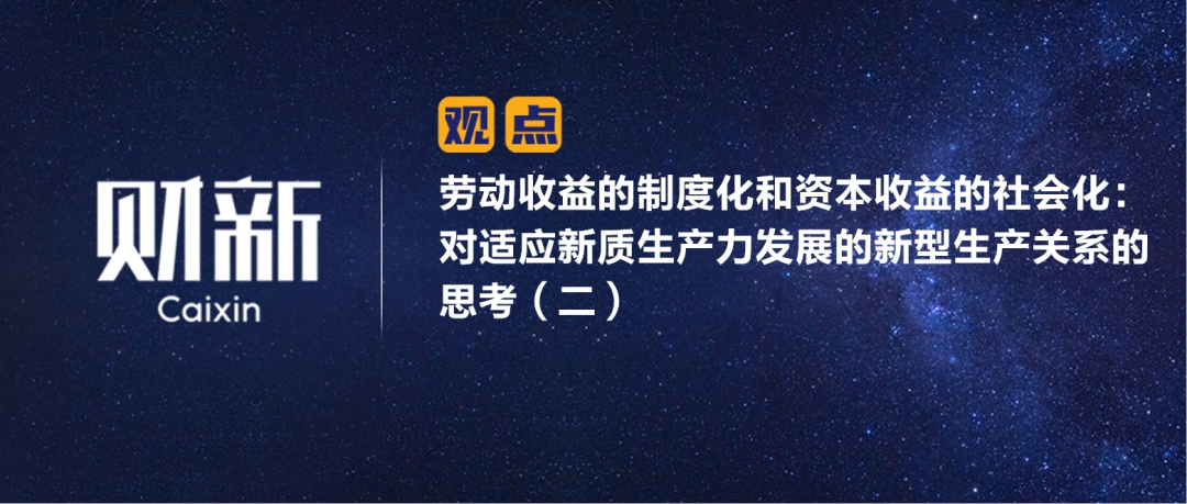 財新 | 勞動(dòng)收益的制度化和資本收益的社會(huì )化：對適應新質(zhì)生產(chǎn)力發(fā)展的新型生產(chǎn)關(guān)系的思考（二）